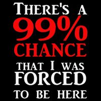 There's a 99 Chance That I was forced to be here Toddler T-Shirt