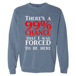 There's a 99 Chance That I was forced to be here Garment-Dyed Sweatshirt