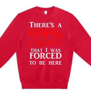 There's a 99 Chance That I was forced to be here Premium Crewneck Sweatshirt