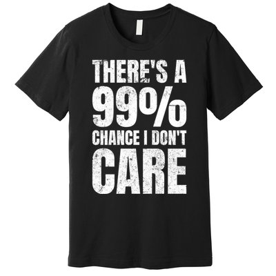 ThereS A 99% Chance I DonT Care Premium T-Shirt