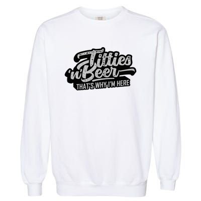 Titties And Beer Why IM Here Garment-Dyed Sweatshirt