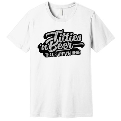 Titties And Beer Why IM Here Premium T-Shirt