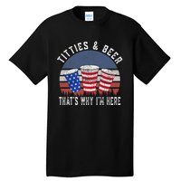 Titties And Beer ThatS Why IM Here Funny Beer 4th Of July Tall T-Shirt