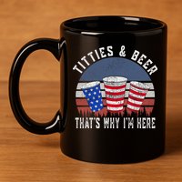 Titties And Beer ThatS Why IM Here Funny Beer 4th Of July 11oz C Handle Ceramic Mug