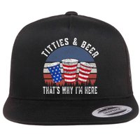 Titties And Beer ThatS Why IM Here Funny Beer 4th Of July Flat Bill Trucker Hat