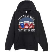 Titties And Beer ThatS Why IM Here Funny Beer 4th Of July Premium Pullover Hoodie