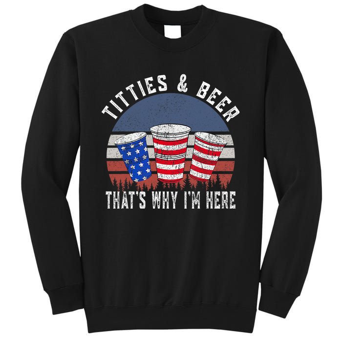 Titties And Beer ThatS Why IM Here Funny Beer 4th Of July Tall Sweatshirt