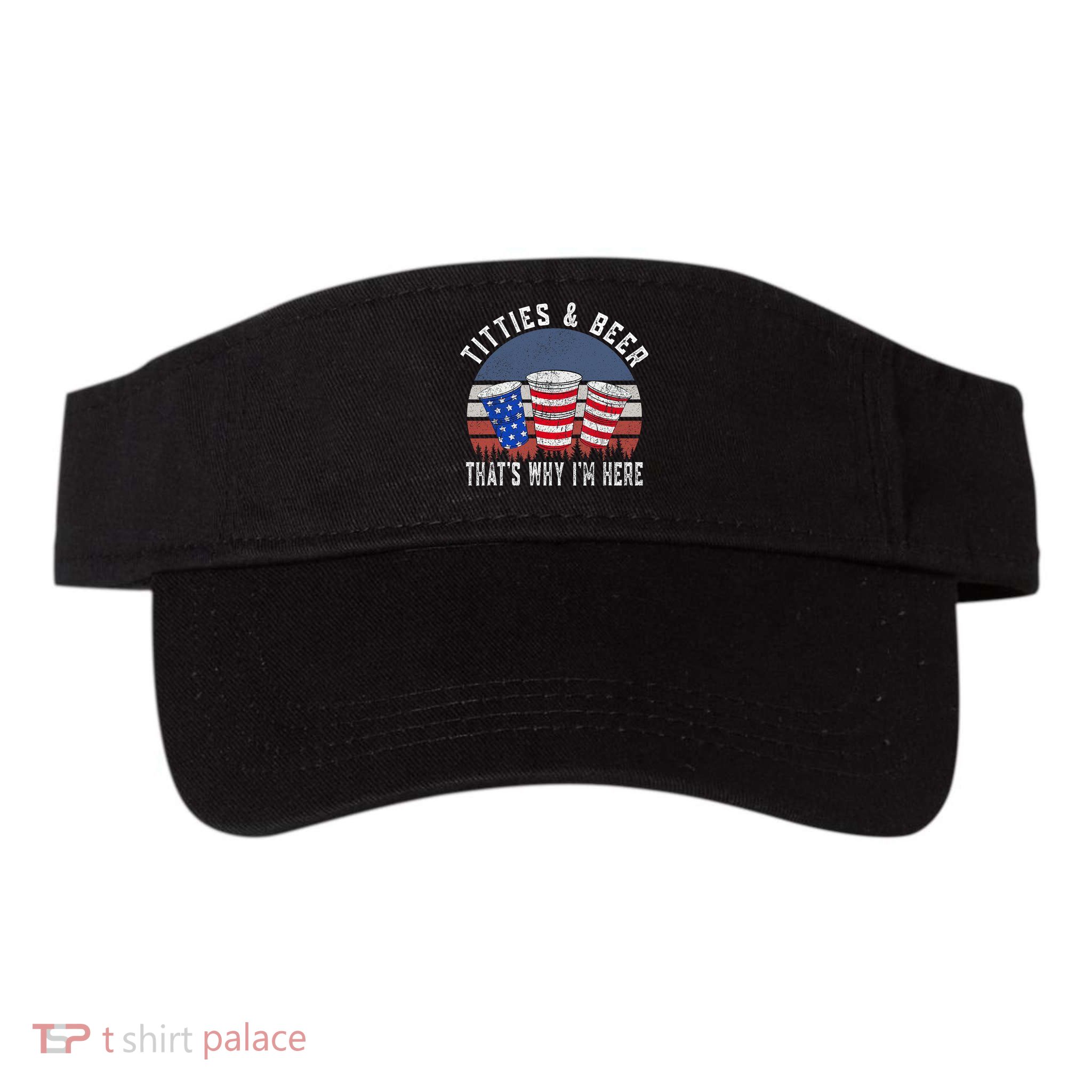 Titties And Beer ThatS Why IM Here Funny Beer 4th Of July Visor
