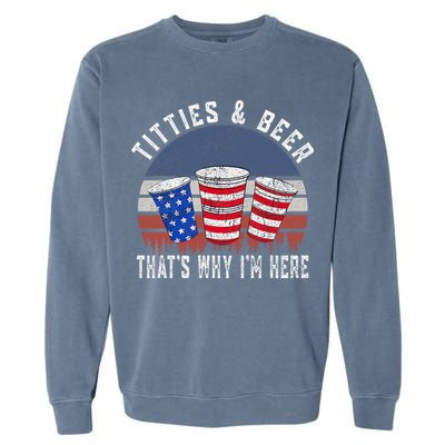 Titties And Beer ThatS Why IM Here Funny Beer 4th Of July Garment-Dyed Sweatshirt