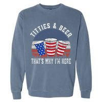 Titties And Beer ThatS Why IM Here Funny Beer 4th Of July Garment-Dyed Sweatshirt