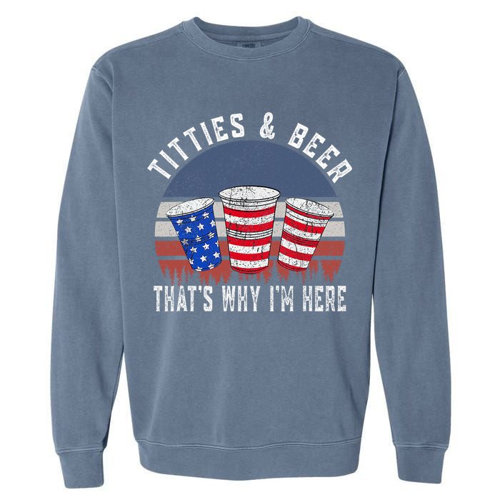 Titties And Beer ThatS Why IM Here Funny Beer 4th Of July Garment-Dyed Sweatshirt