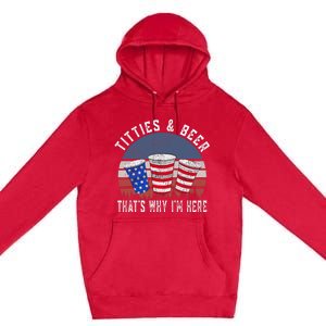 Titties And Beer ThatS Why IM Here Funny Beer 4th Of July Premium Pullover Hoodie