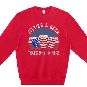 Titties And Beer ThatS Why IM Here Funny Beer 4th Of July Premium Crewneck Sweatshirt