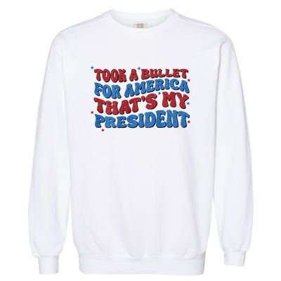 Took A Bullet For America ThatS My President Garment-Dyed Sweatshirt