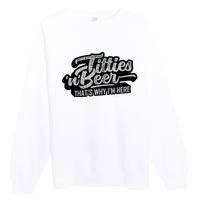 Titties And Beer Why Im Here Funny Beer Lover Adult Premium Crewneck Sweatshirt