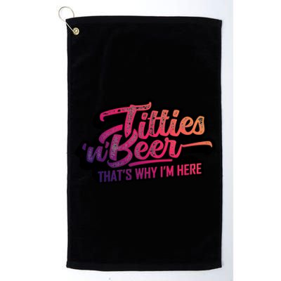 Titties And Beer Why Im Here Funny Beer Lover Adult Gift Platinum Collection Golf Towel