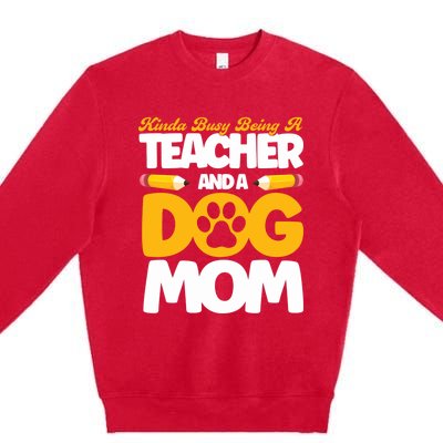 Teacher And Dog Mom Busy Being A Teacher And A Dog Mom Gift Premium Crewneck Sweatshirt