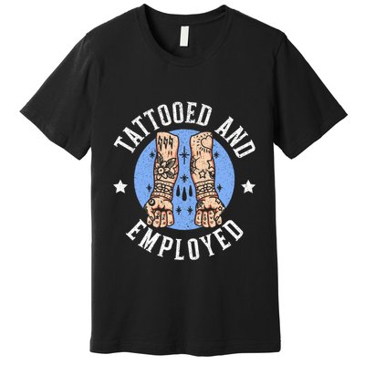 Tattooed And Employed Tattoo Lover Tattooing Ink Junkie Premium T-Shirt