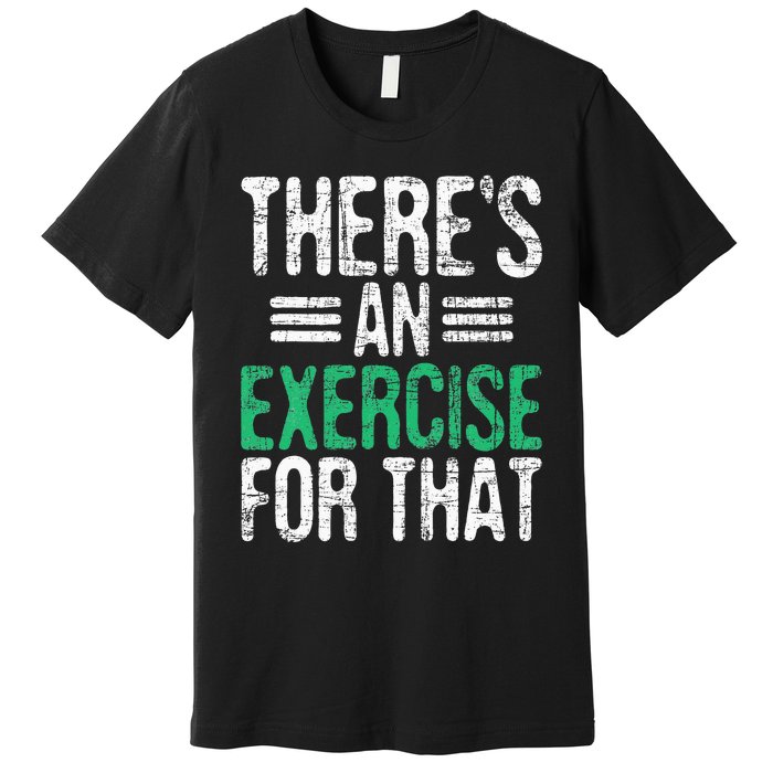 There's An Exercise For That Physical Therapist Therapy PT Premium T-Shirt