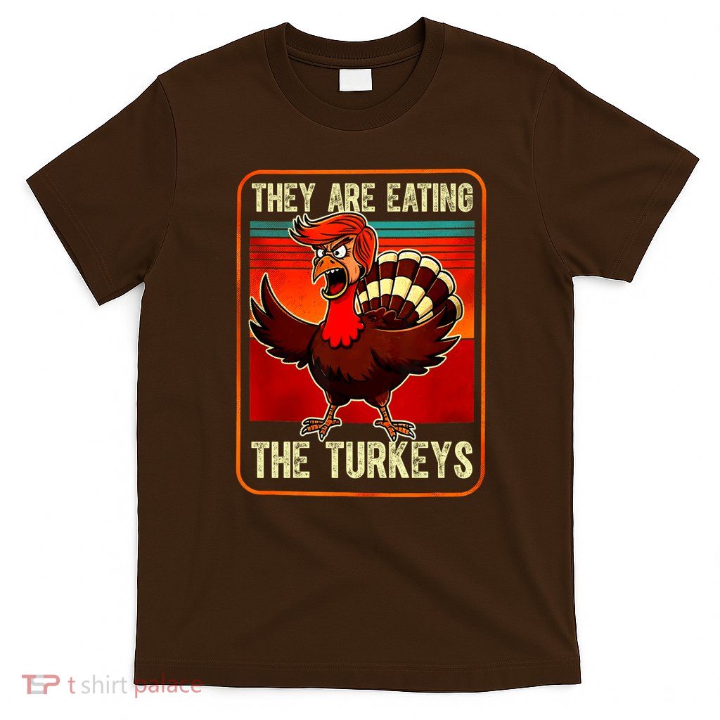 They Are Eating The Turkeys Funny Donald Trump Thanksgiving T-Shirt
