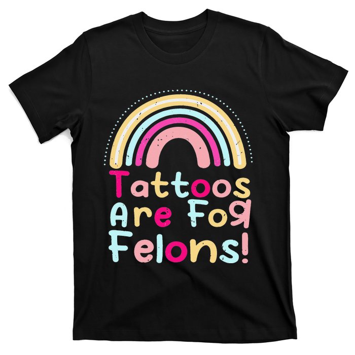 Tattoos Are For Felons Cute Rainbow Funny Tattooed T-Shirt