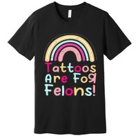 Tattoos Are For Felons Cute Rainbow Funny Tattooed Premium T-Shirt