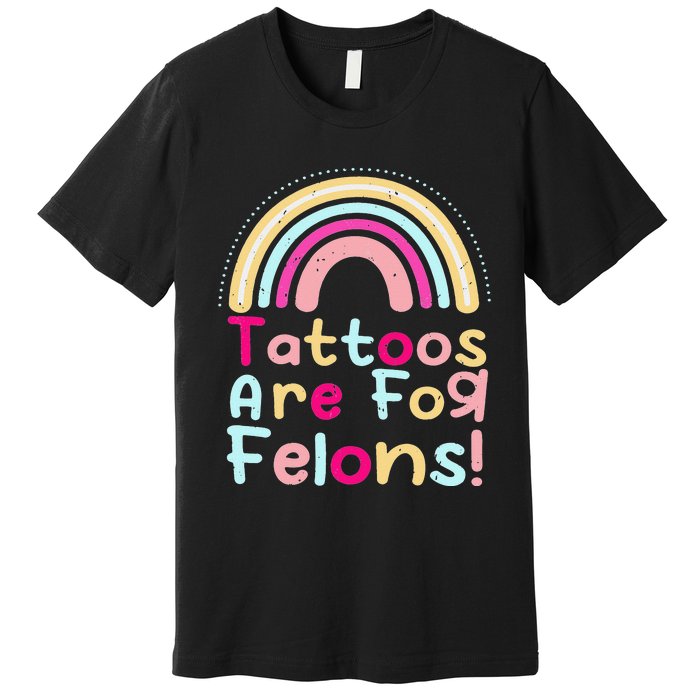 Tattoos Are For Felons Cute Rainbow Funny Tattooed Premium T-Shirt