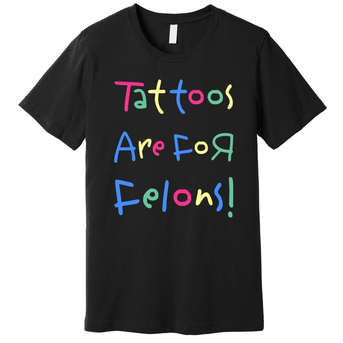 Tattoos Are For Felons! Premium T-Shirt