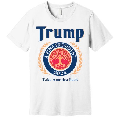 Trump A Fine President 2024 Take America Back Premium T-Shirt