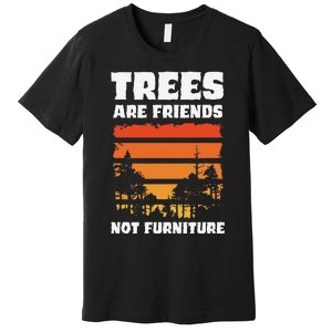 Trees Are Friends Not Furniture Environmentalist Premium T-Shirt