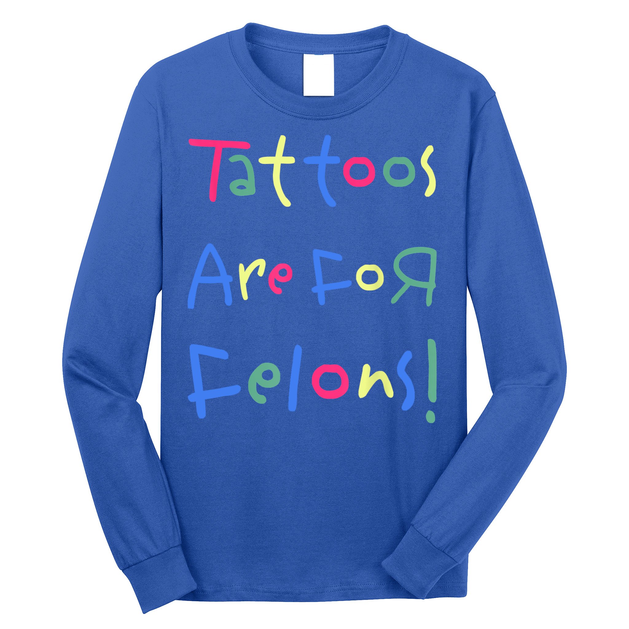 Tattoos Are For Felons! Long Sleeve Shirt