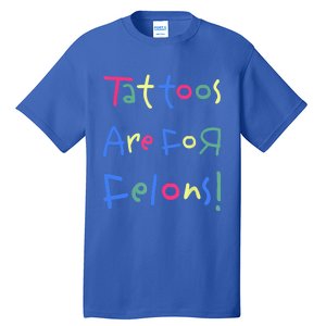 Tattoos Are For Felons! Tall T-Shirt