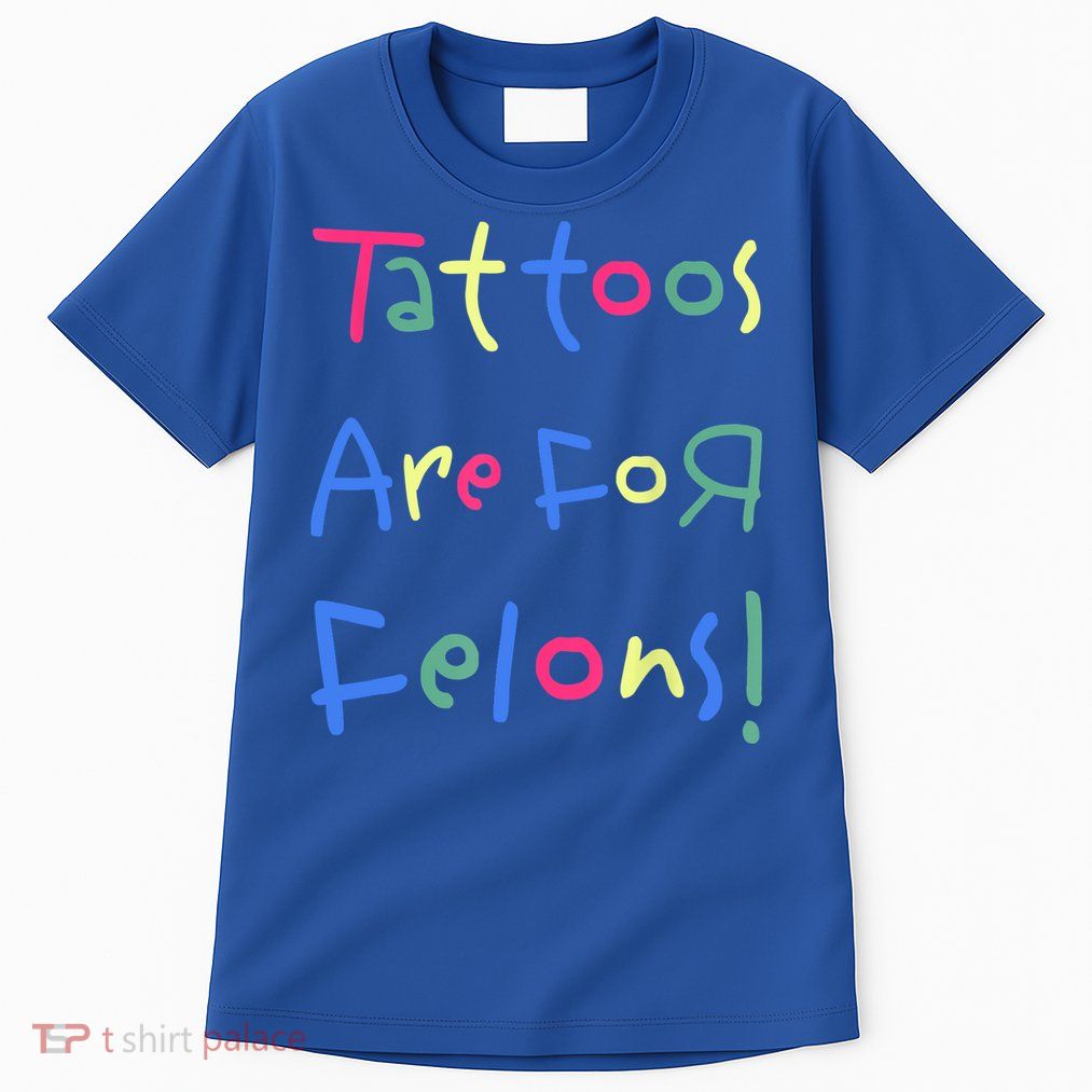 Tattoos Are For Felons! Tall T-Shirt