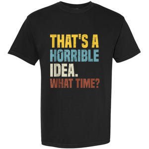 Thats A Horrible Idea What Time Funny Garment-Dyed Heavyweight T-Shirt