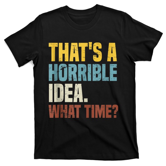 Thats A Horrible Idea What Time Funny T-Shirt