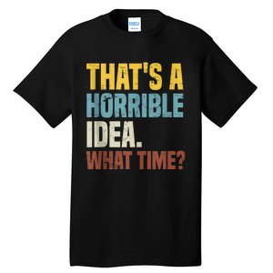 Thats A Horrible Idea What Time Funny Tall T-Shirt