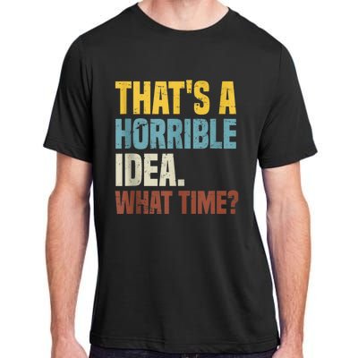 Thats A Horrible Idea What Time Funny Adult ChromaSoft Performance T-Shirt