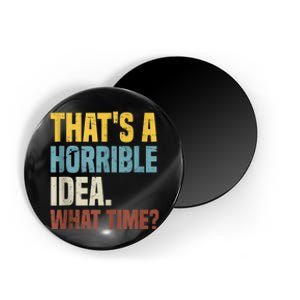 Thats A Horrible Idea What Time Funny Magnet