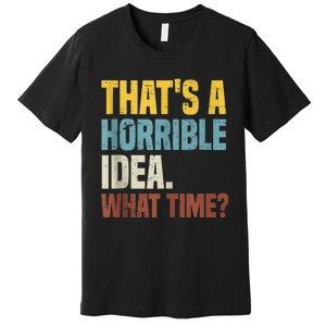 Thats A Horrible Idea What Time Funny Premium T-Shirt