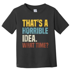 Thats A Horrible Idea What Time Funny Toddler T-Shirt