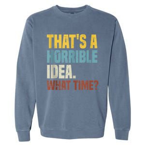 Thats A Horrible Idea What Time Funny Garment-Dyed Sweatshirt