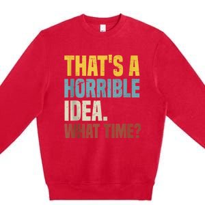 Thats A Horrible Idea What Time Funny Premium Crewneck Sweatshirt