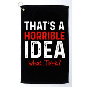 That's A Horrible Idea What Time Funny Platinum Collection Golf Towel