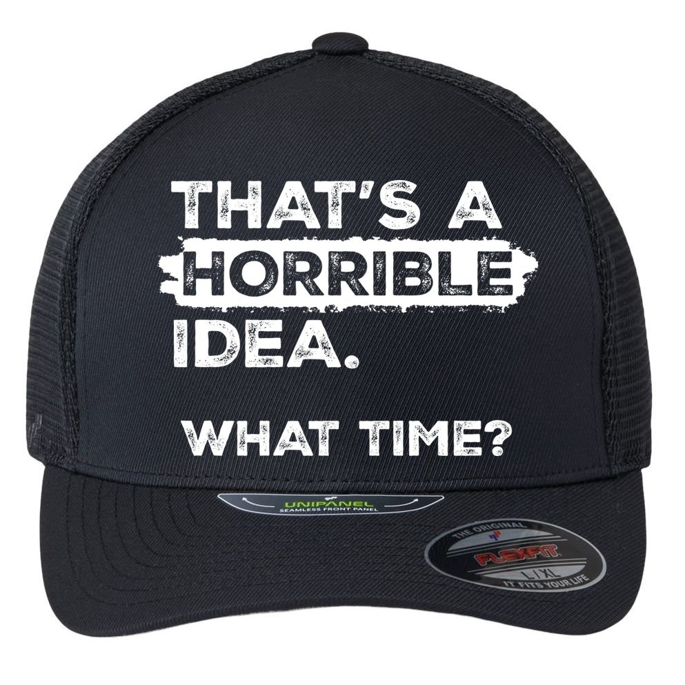 Thats A Horrible Idea What Time Funny Sarcastic Drinking Humor  Flexfit Unipanel Trucker Cap
