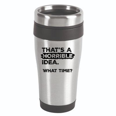 Thats A Horrible Idea What Time Funny Sarcastic Drinking Humor  16oz Travel Tumbler