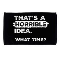 Thats A Horrible Idea What Time Funny Sarcastic Drinking Humor  Microfiber Hand Towel