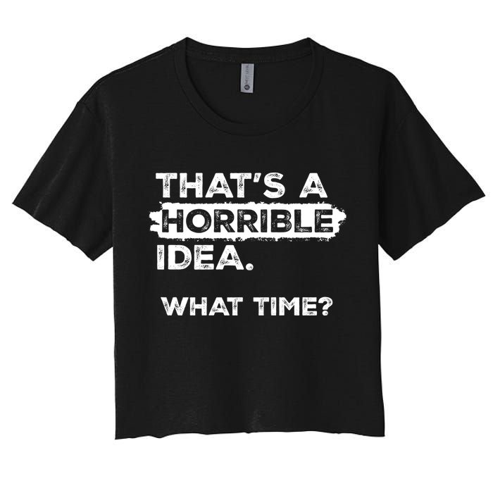 Thats A Horrible Idea What Time Funny Sarcastic Drinking Humor  Crop Top