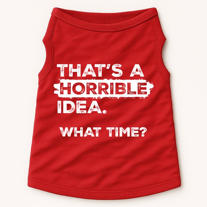 Thats A Horrible Idea What Time Funny Sarcastic Drinking Humor  Doggie Tank