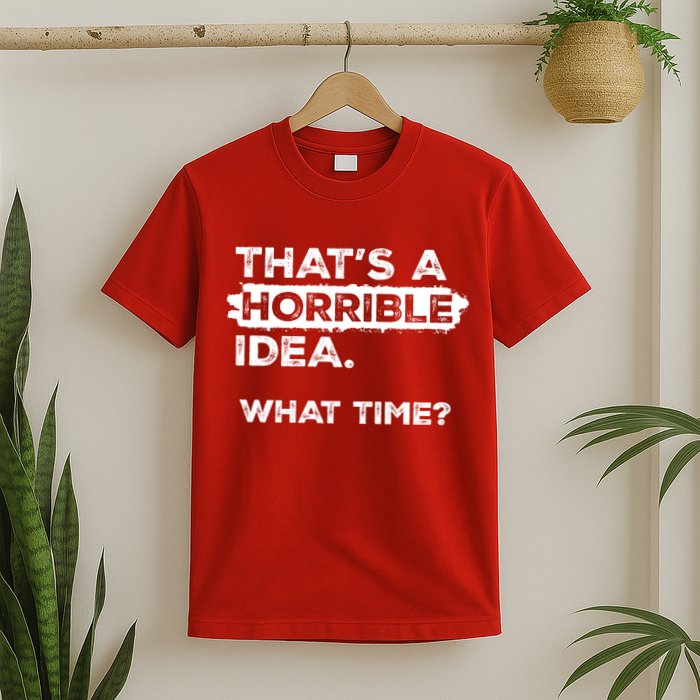 Thats A Horrible Idea What Time Funny Sarcastic Drinking Humor  T-Shirt