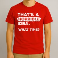 Thats A Horrible Idea What Time Funny Sarcastic Drinking Humor  T-Shirt